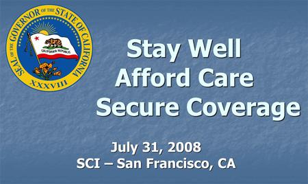 Stay Well Afford Care Secure Coverage July 31, 2008 SCI – San Francisco, CA.