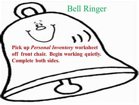 Bell Ringer Pick up Personal Inventory worksheet off front chair. Begin working quietly. Complete both sides.