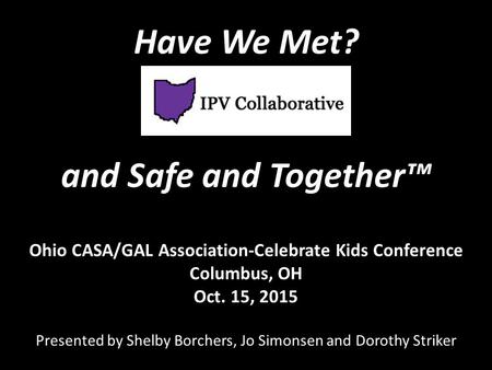 Ohio CASA/GAL Association-Celebrate Kids Conference Columbus, OH Oct. 15, 2015 Presented by Shelby Borchers, Jo Simonsen and Dorothy Striker Have We Met?