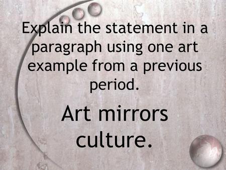 Explain the statement in a paragraph using one art example from a previous period. Art mirrors culture.