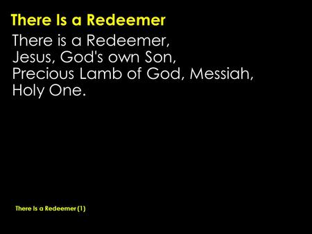 There Is a Redeemer There is a Redeemer, Jesus, God's own Son, Precious Lamb of God, Messiah, Holy One. There Is a Redeemer (1)