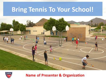 Bring Tennis To Your School! Name of Presenter & Organization.