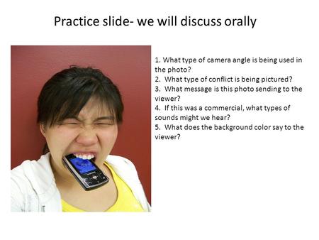 Practice slide- we will discuss orally 1. What type of camera angle is being used in the photo? 2. What type of conflict is being pictured? 3. What message.