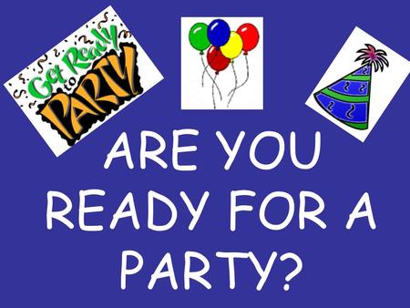 ARE YOU READY FOR A PARTY?