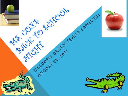 MS. COX’S BACK TO SCHOOL NIGHT WELCOME GREEN TRAILS FAMILIES! AUGUST 23, 2012.