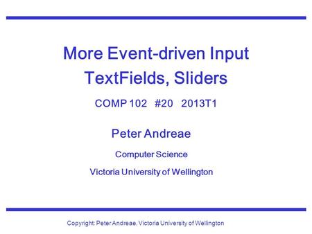 Peter Andreae Computer Science Victoria University of Wellington Copyright: Peter Andreae, Victoria University of Wellington More Event-driven Input TextFields,