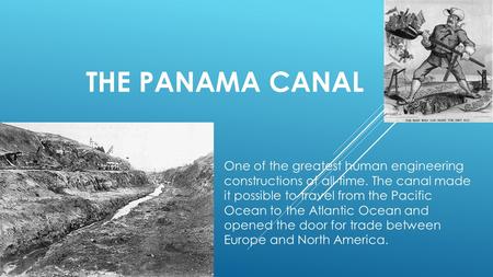 The Panama Canal One of the greatest human engineering constructions of all-time. The canal made it possible to travel from the Pacific Ocean to the.