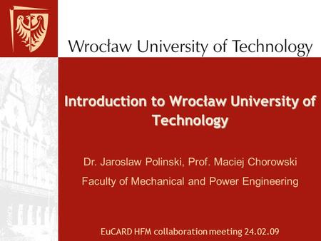 Introduction to Wrocław University of Technology EuCARD HFM collaboration meeting 24.02.09 Dr. Jaroslaw Polinski, Prof. Maciej Chorowski Faculty of Mechanical.