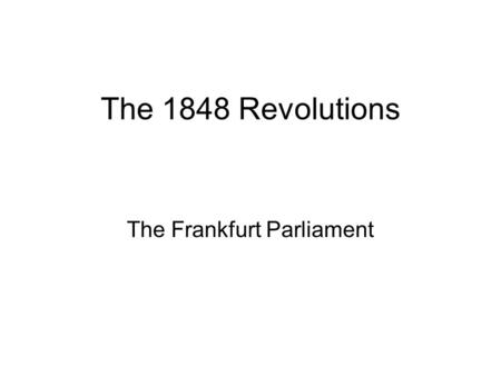 The 1848 Revolutions The Frankfurt Parliament. The Vorparlament Was created in March 1848 after the declaration of Heidelberg which called for representatives.