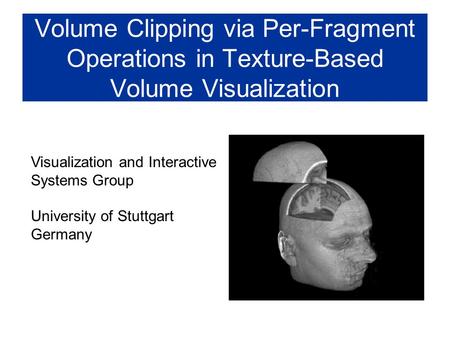 Volume Clipping via Per-Fragment Operations in Texture-Based Volume Visualization Visualization and Interactive Systems Group University of Stuttgart Germany.