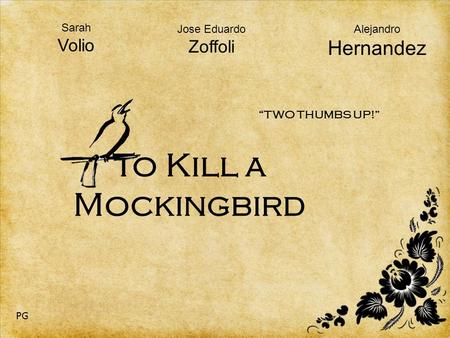 To Kill a Mockingbird Sarah Volio Alejandro Hernandez Jose Eduardo Zoffoli “TWO THUMBS UP!” PG.