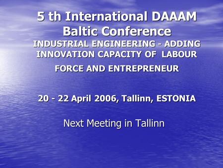 5 th International DAAAM Baltic Conference INDUSTRIAL ENGINEERING - ADDING INNOVATION CAPACITY OF LABOUR FORCE AND ENTREPRENEUR 20 - 22 April 2006, Tallinn,