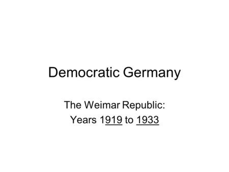 Democratic Germany The Weimar Republic: Years 1919 to 1933.