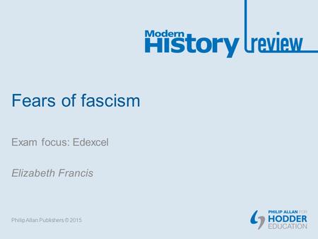 Fears of fascism Exam focus: Edexcel Elizabeth Francis Philip Allan Publishers © 2015.