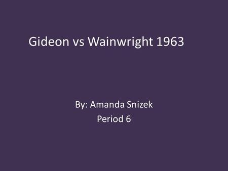 Gideon vs Wainwright 1963 By: Amanda Snizek Period 6.