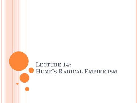 L ECTURE 14: H UME ’ S R ADICAL E MPIRICISM. T ODAY ’ S L ECTURE In Today’s Lecture we will: 1.Recap our investigation into empiricist theories of knowledge.