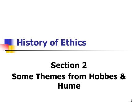 1 History of Ethics Section 2 Some Themes from Hobbes & Hume.