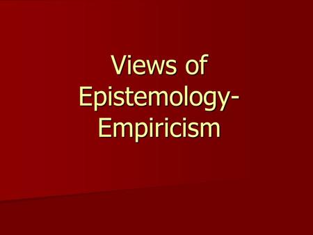 Views of Epistemology- Empiricism. Empiricism Empiricism- the belief that all knowledge about the world comes from or is based in the senses (experience)