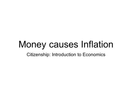 Money causes Inflation Citizenship: Introduction to Economics.