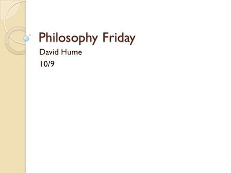 Philosophy Friday David Hume 10/9. Agenda Discuss David Hume Quotes Learn a little bit about the guy Discuss more quotes End Goal: Learn more about a.