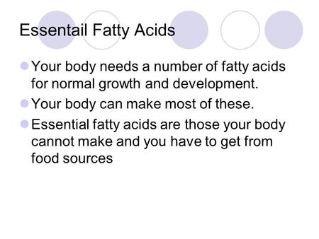 Essentail Fatty Acids Your body needs a number of fatty acids for normal growth and development. Your body can make most of these. Essential fatty acids.