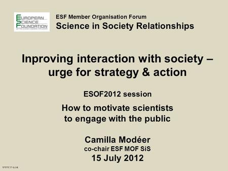 Www.v-a.se ESF Member Organisation Forum Science in Society Relationships Inproving interaction with society – urge for strategy & action ESOF2012 session.