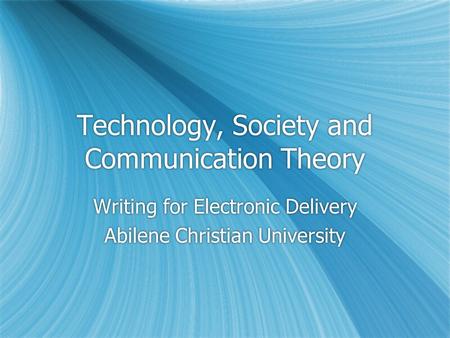 Technology, Society and Communication Theory Writing for Electronic Delivery Abilene Christian University Writing for Electronic Delivery Abilene Christian.