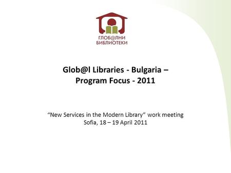 Libraries - Bulgaria – Program Focus - 2011 “New Services in the Modern Library” work meeting Sofia, 18 – 19 April 2011.