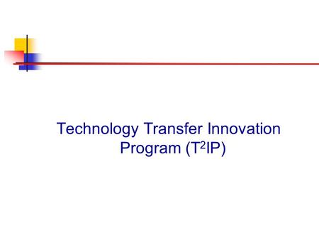 Technology Transfer Innovation Program (T 2 IP). What Is the Program Mission Why Is It Important Who Is It Designed to Assist How Will It Encourage TT.