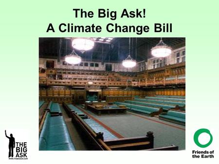 The Big Ask! A Climate Change Bill. Why A Bill?? Bills become Acts = Law sets an annual target for cuts in carbon dioxide emissions – three per cent every.