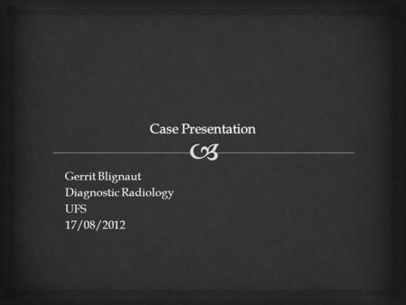 Gerrit Blignaut Diagnostic Radiology UFS17/08/2012.