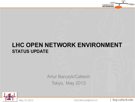 LHC OPEN NETWORK ENVIRONMENT STATUS UPDATE Artur Barczyk/Caltech Tokyo, May 2013 May 14, 2013