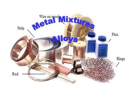 Metal Mixtures Alloys.