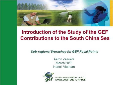 Introduction of the Study of the GEF Contributions to the South China Sea Sub-regional Workshop for GEF Focal Points Aaron Zazueta March 2010 Hanoi, Vietnam.