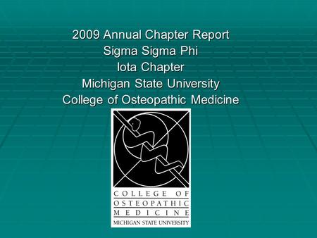 2009 Annual Chapter Report Sigma Sigma Phi Iota Chapter Michigan State University College of Osteopathic Medicine.