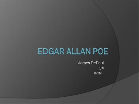 James DePaul 5 th 10/26/11. Edgar Allan Poe Born on : 19 January 1809 in Boston, Massachusetts Died on: 7 October 1849.