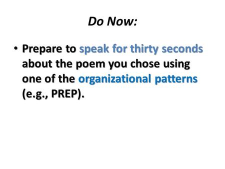 Do Now: Prepare to speak for thirty seconds about the poem you chose using one of the organizational patterns (e.g., PREP). Prepare to speak for thirty.