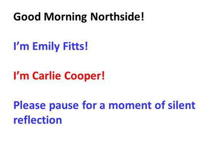 Good Morning Northside! I’m Emily Fitts! I’m Carlie Cooper! Please pause for a moment of silent reflection.