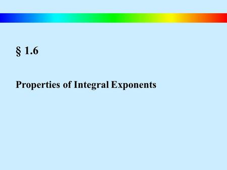 § 1.6 Properties of Integral Exponents.