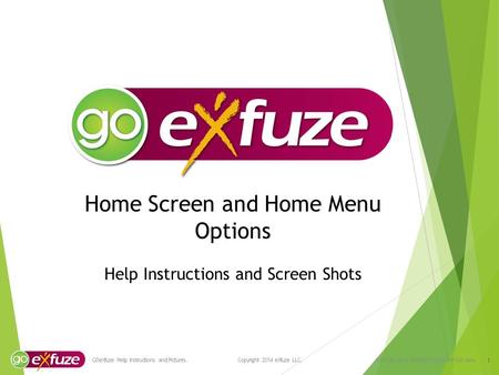 Home Screen and Home Menu Options Help Instructions and Screen Shots 1 GOeXfuze Help Instructions and Pictures. Copyright 2014 eXfuze LLC. VCN-296.14-v1-GOEXFHOMESCRN-USA.enu.