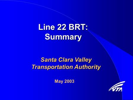 Line 22 BRT: Summary Santa Clara Valley Transportation Authority May 2003.