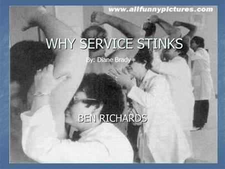 WHY SERVICE STINKS BEN RICHARDS By: Diane Brady. COMPANIES KNOW JUST HOW GOOD OF A CUSTOMER YOU ARE AND UNLESS YOU’RE A HIGH ROLLER THEY WOULD RATHER.