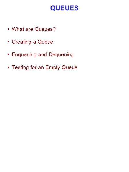 QUEUES What are Queues? Creating a Queue Enqueuing and Dequeuing Testing for an Empty Queue.