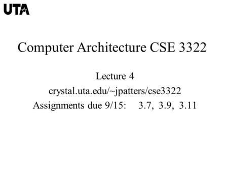 Computer Architecture CSE 3322 Lecture 4 crystal.uta.edu/~jpatters/cse3322 Assignments due 9/15: 3.7, 3.9, 3.11.