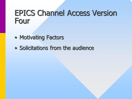 EPICS Channel Access Version Four Motivating FactorsMotivating Factors Solicitations from the audienceSolicitations from the audience.