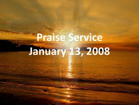 Praise Service January 13, 2008. Order of Service Pre-Service – Better is One Day Welcome Worship – Ain’t Nobody – Swing Low, Sweet Chariot – Shout to.