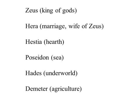 Zeus (king of gods) Hera (marriage, wife of Zeus) Hestia (hearth) Poseidon (sea) Hades (underworld) Demeter (agriculture)