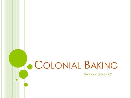 C OLONIAL B AKING By Fionna Du 7A2. W HO D ID THE BAKING ? Women were expected to clean, look after children, garden, mend and make clothes, milking cows,