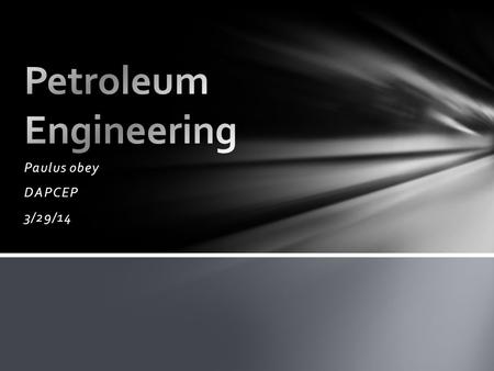 Paulus obey DAPCEP 3/29/14. A petroleum engineer is involved in nearly all of the stages of oil and gas field evaluation, development and production.