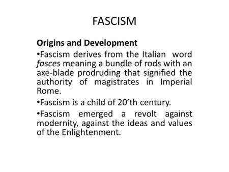 FASCISM Origins and Development Fascism derives from the Italian word fasces meaning a bundle of rods with an axe-blade prodruding that signified the authority.